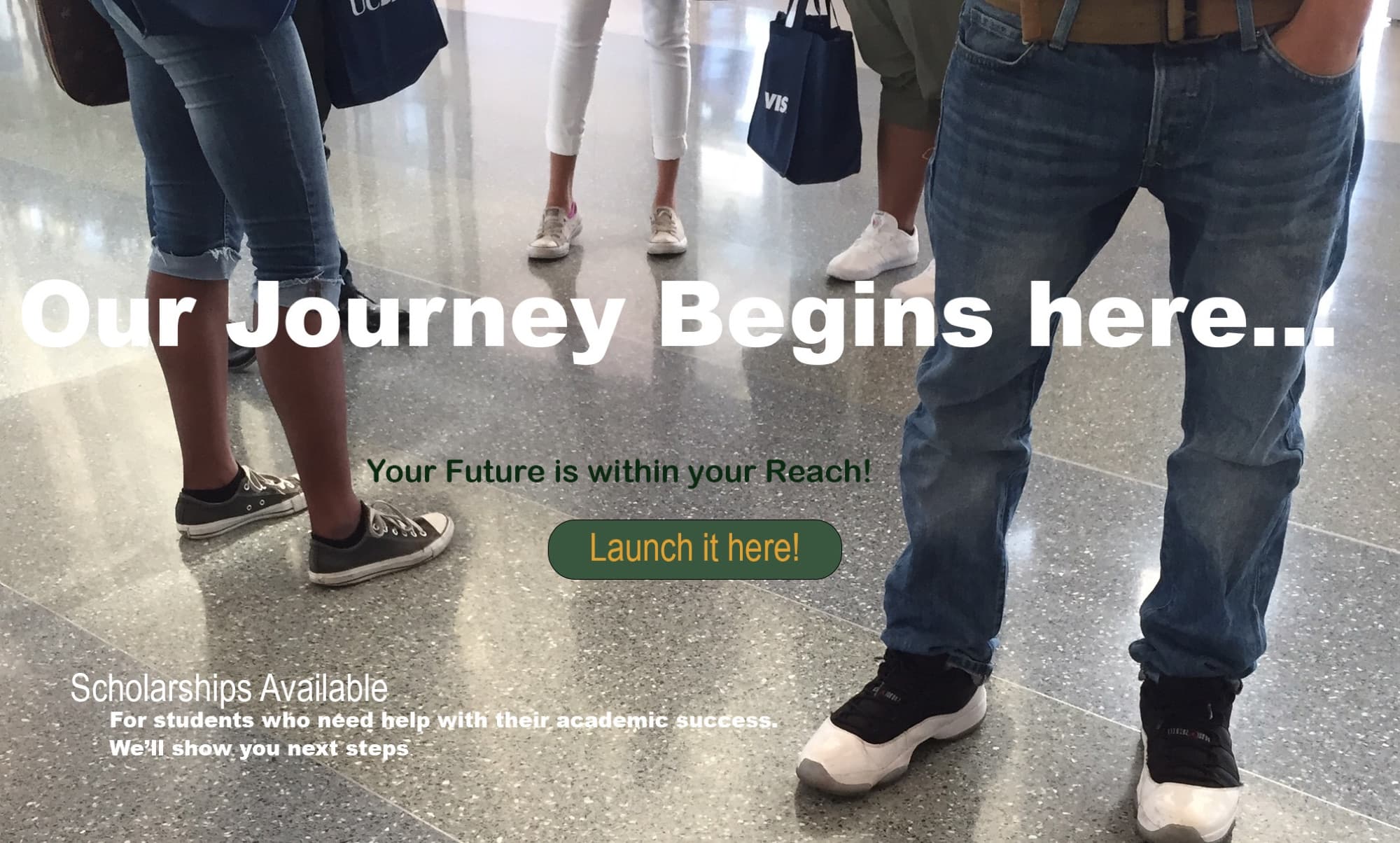 Our journey begins here. Your future is within your reach! Launch it here. For students who need help with their academic success, we'll show you next steps.